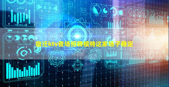 宿迁ktv夜场招聘模特这家场子稳定